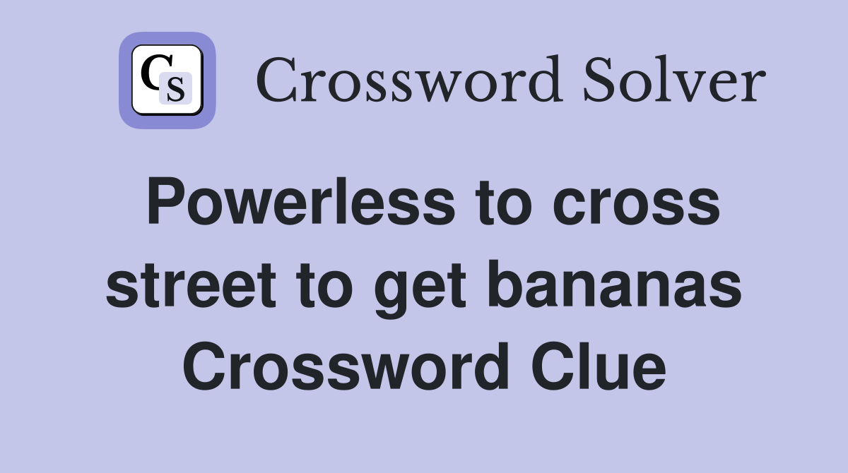 Powerless to cross street to get bananas Crossword Clue