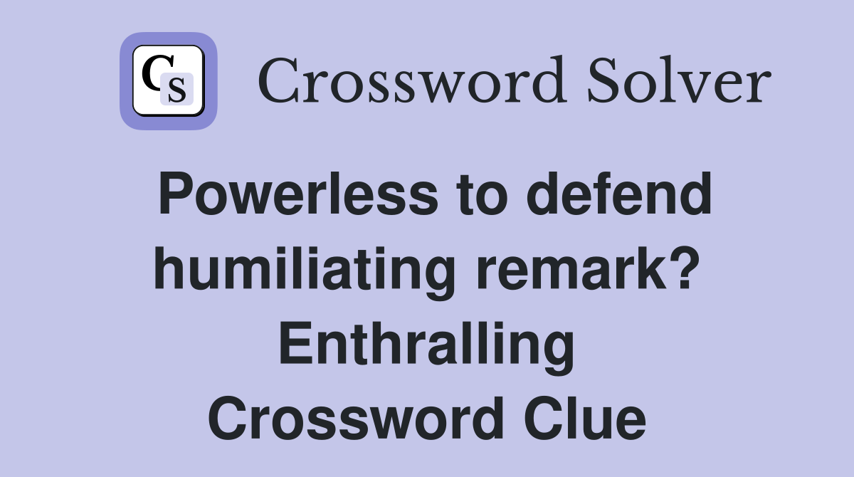 Powerless to defend humiliating remark? Enthralling Crossword Clue