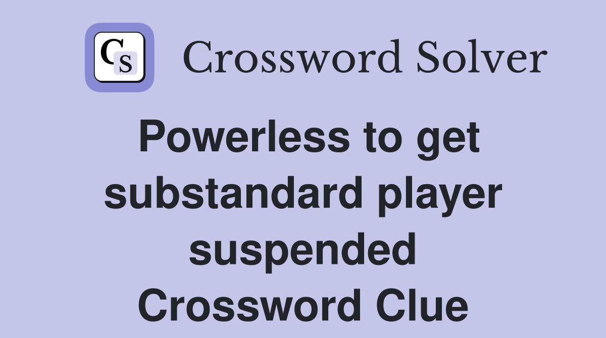Powerless to get substandard player suspended Crossword Clue