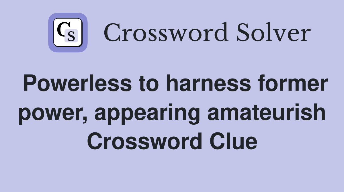 Powerless to harness former power, appearing amateurish Crossword Clue