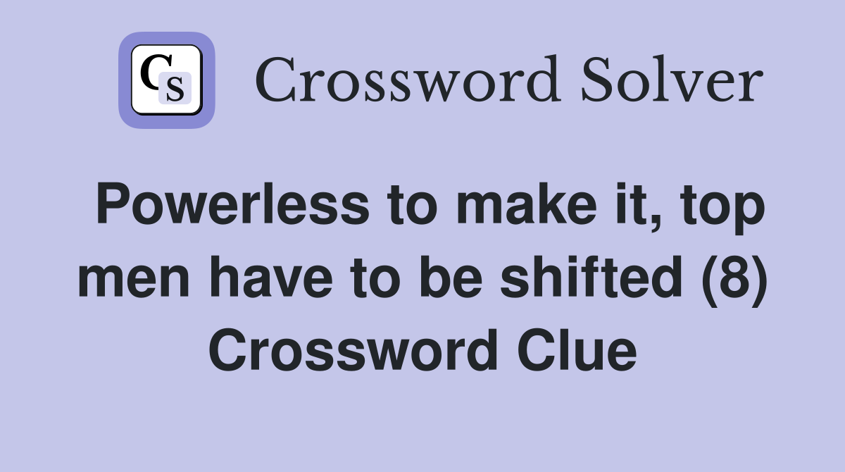 Powerless to make it, top men have to be shifted (8) Crossword Clue