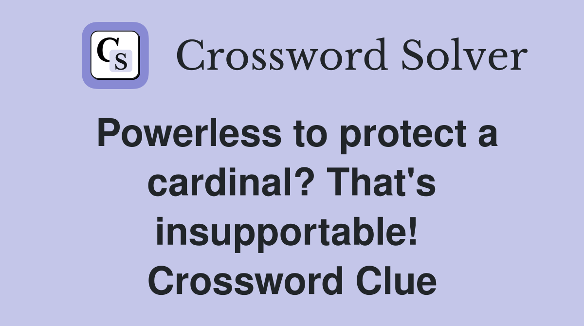 Powerless to protect a cardinal? That's insupportable!  Crossword Clue