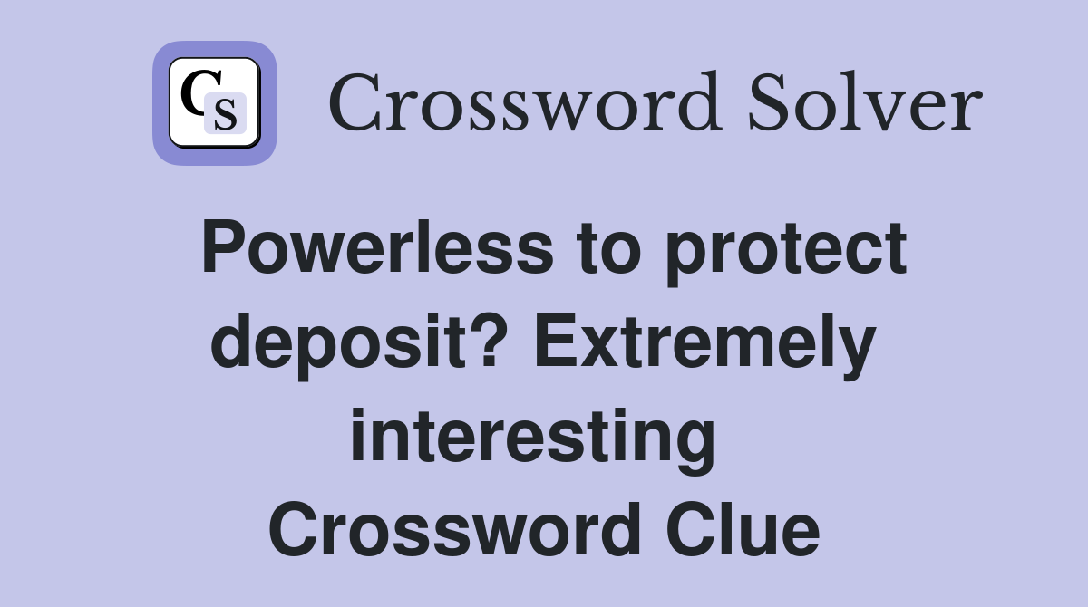 Powerless to protect deposit? Extremely interesting  Crossword Clue