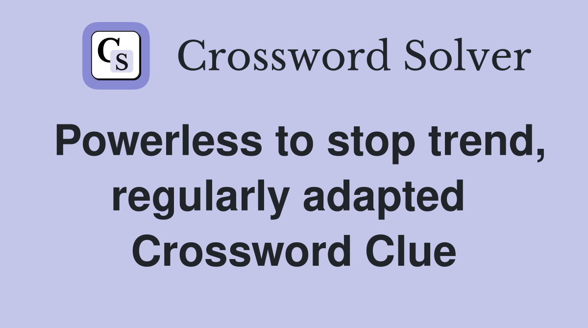 Powerless to stop trend, regularly adapted  Crossword Clue