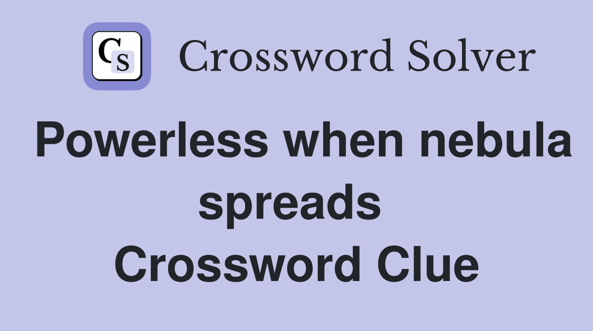 Powerless when nebula spreads  Crossword Clue