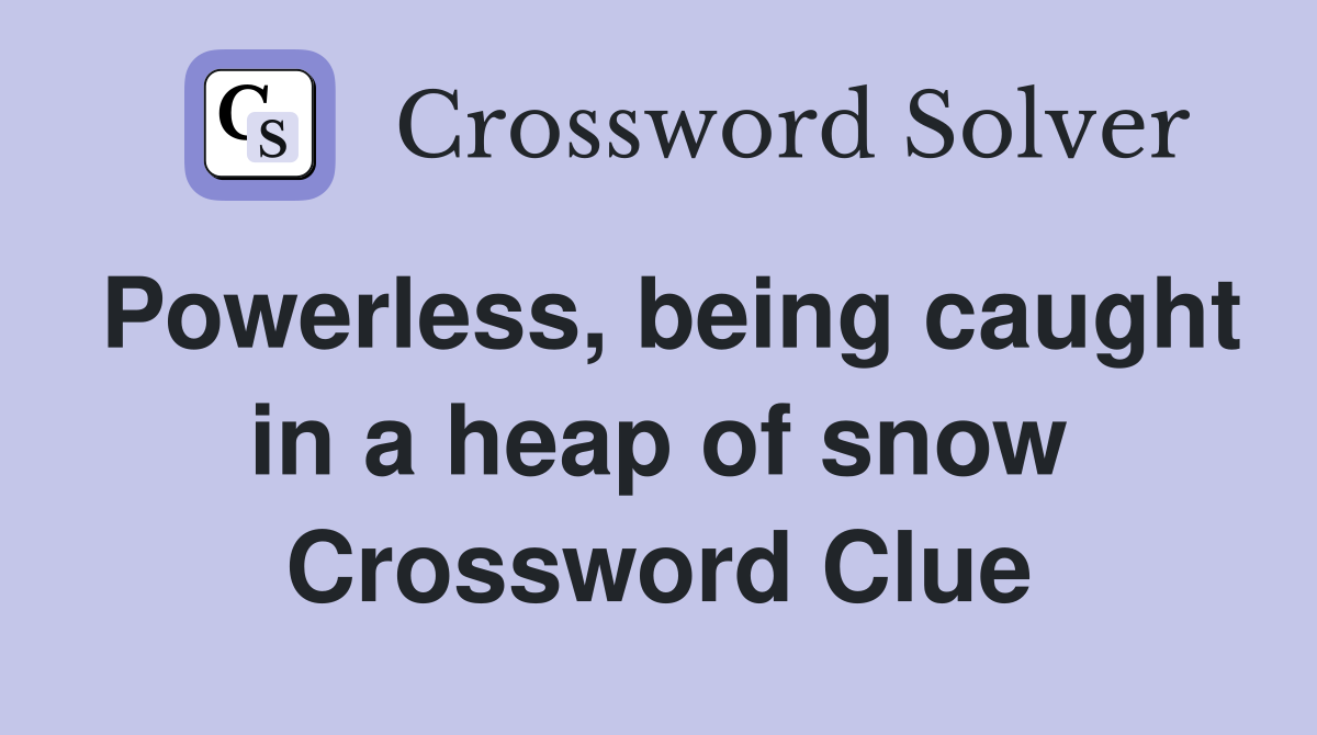 Powerless, being caught in a heap of snow Crossword Clue