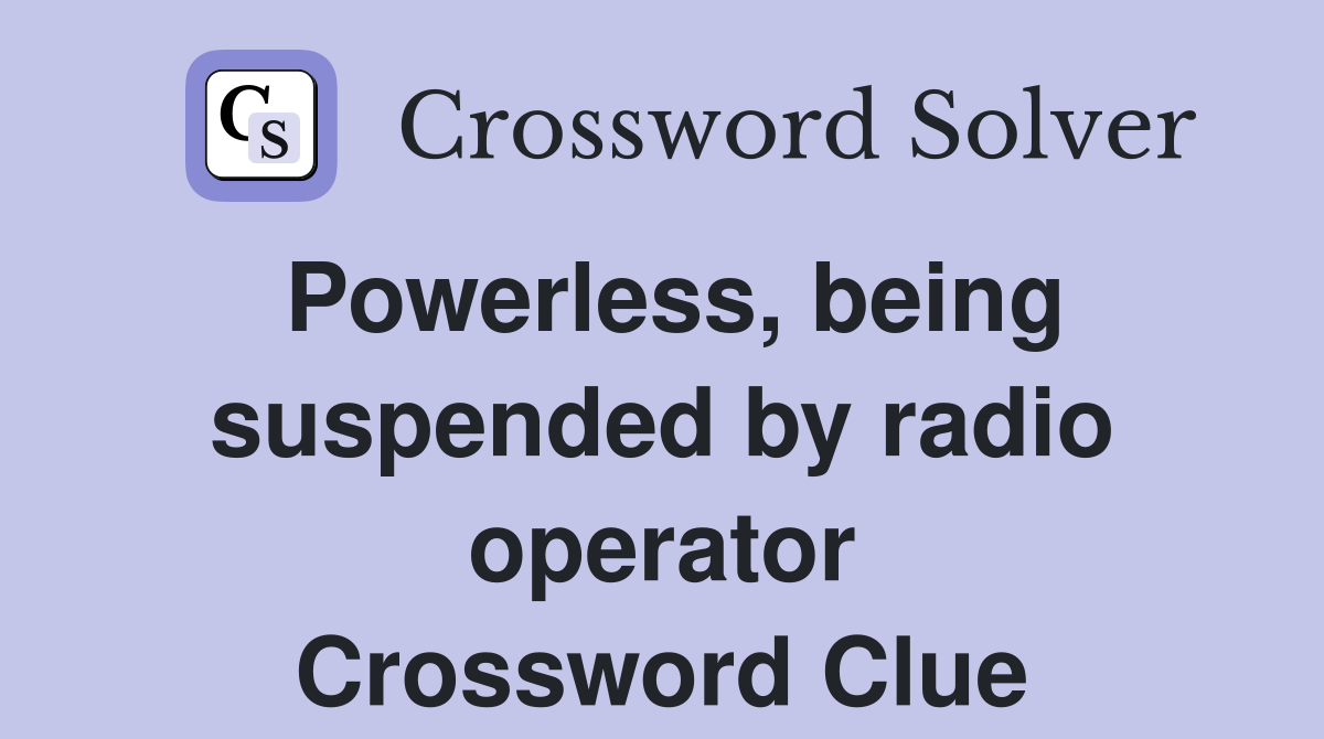 Powerless, being suspended by radio operator Crossword Clue