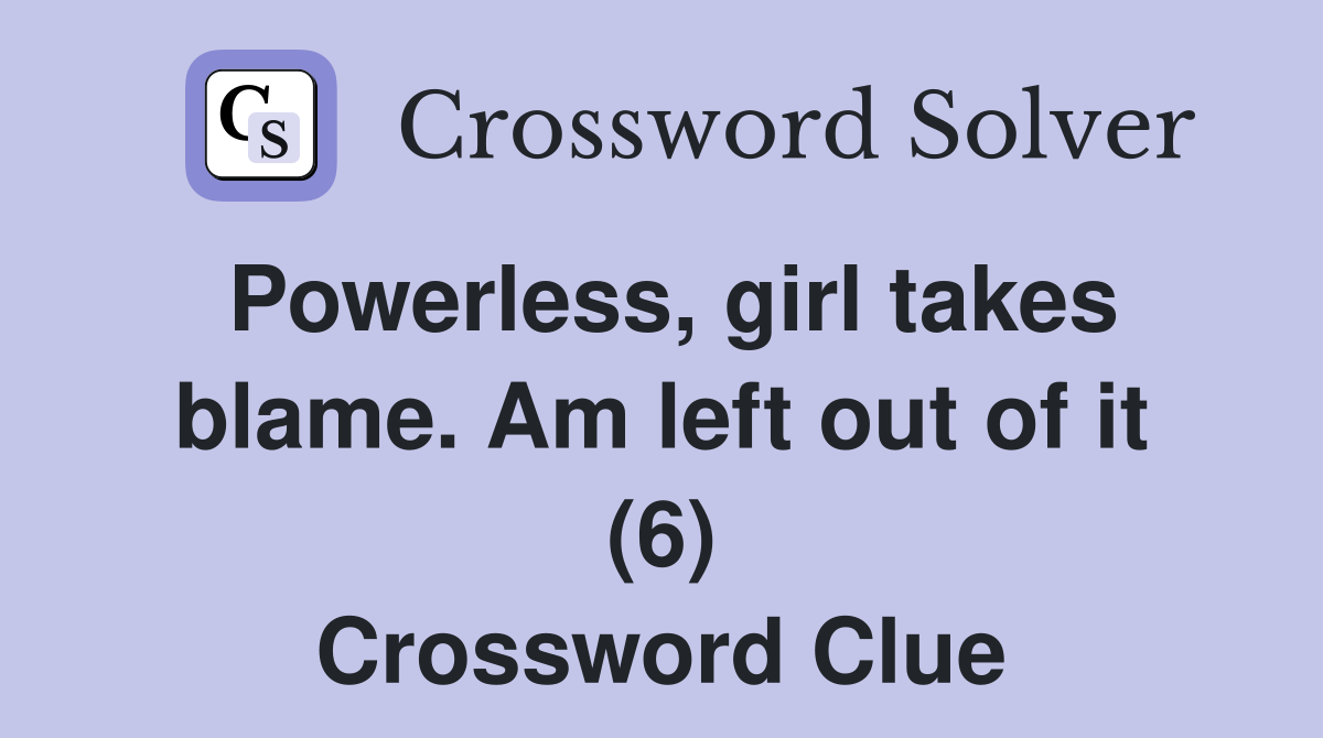 Powerless, girl takes blame. Am left out of it (6) Crossword Clue
