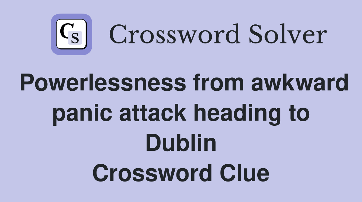 Powerlessness from awkward panic attack heading to Dublin Crossword Clue