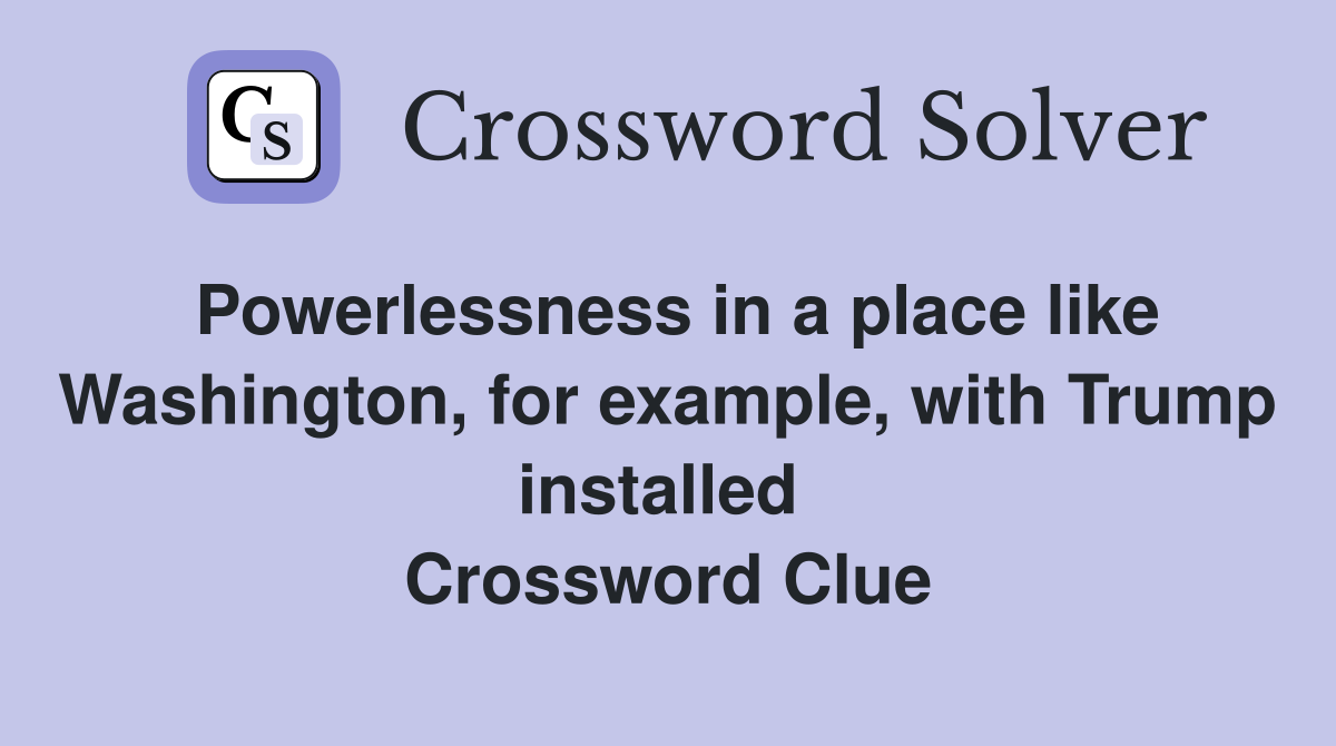 Powerlessness in a place like Washington, for example, with Trump installed  Crossword Clue