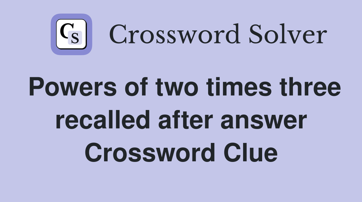 Powers of two times three recalled after answer Crossword Clue