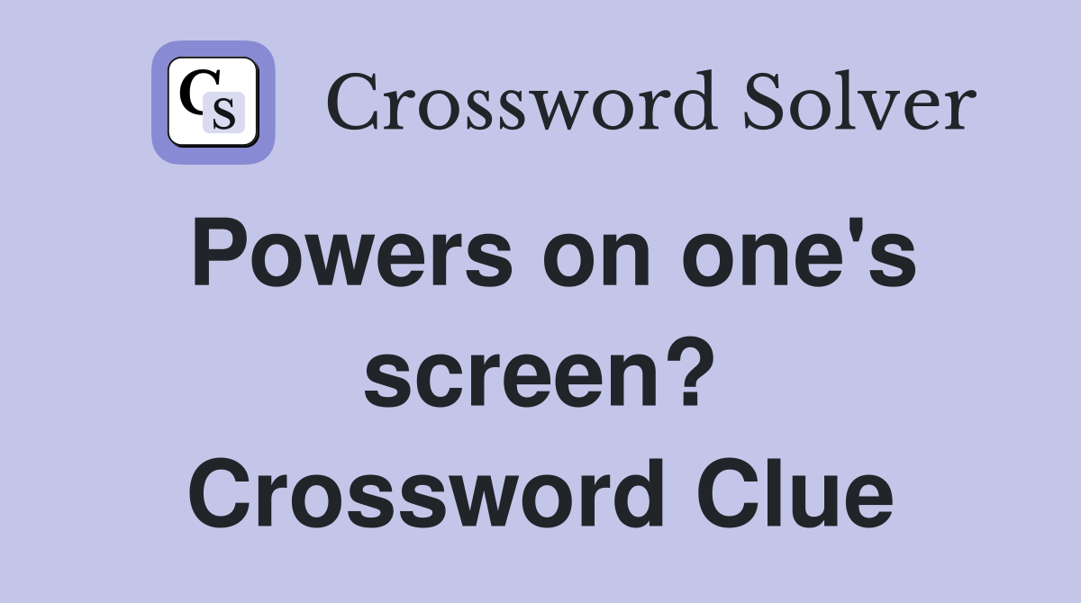 Powers on one's screen? Crossword Clue