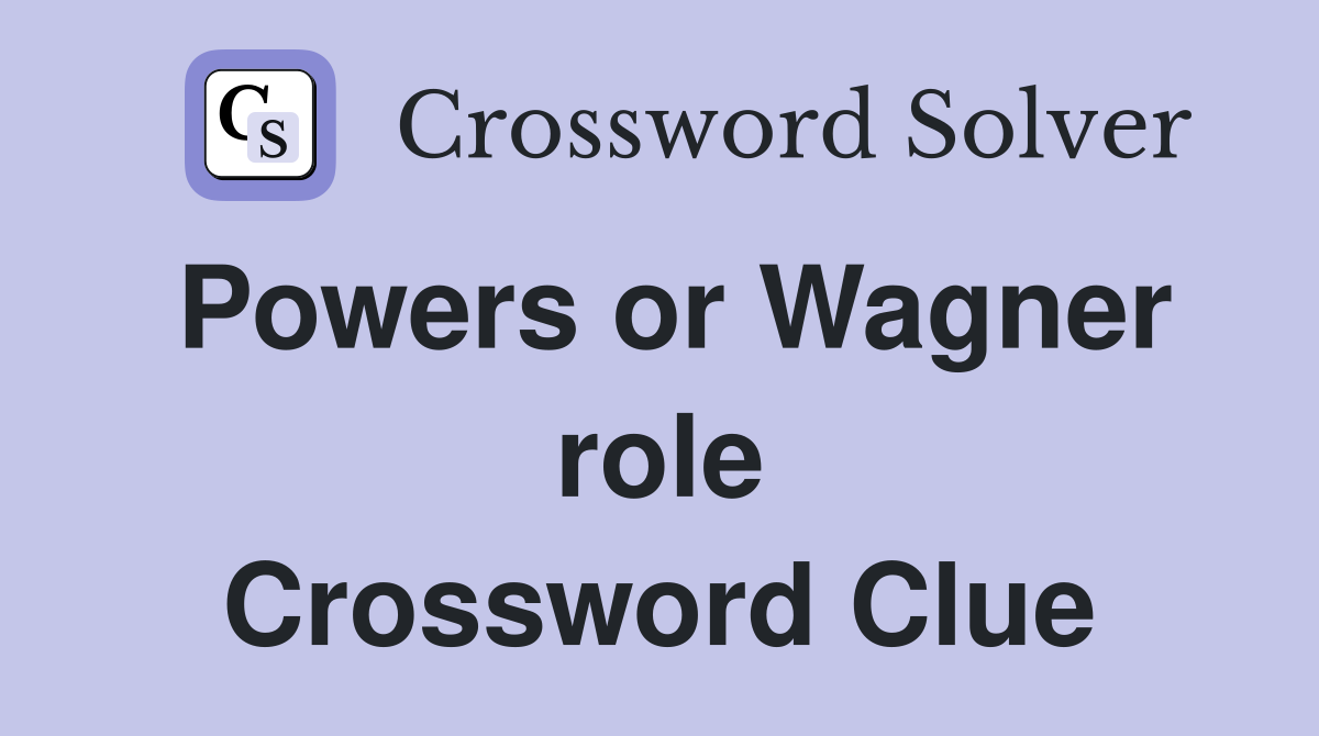 Powers or Wagner role Crossword Clue