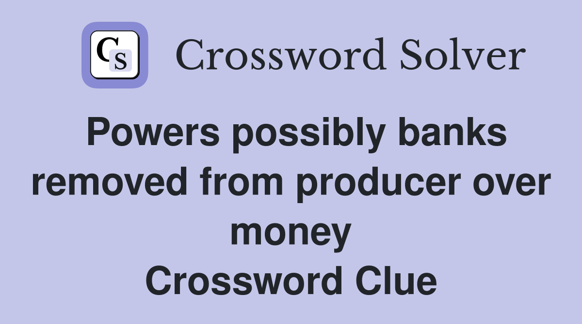 Powers possibly banks removed from producer over money Crossword Clue