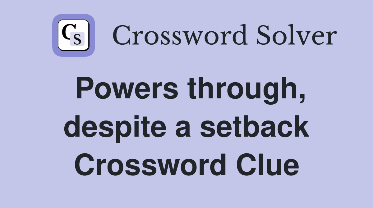 Powers through, despite a setback Crossword Clue