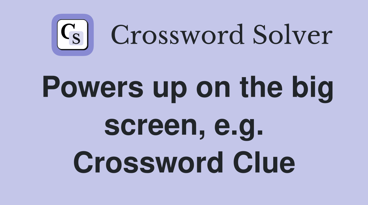 Powers up on the big screen, e.g. Crossword Clue