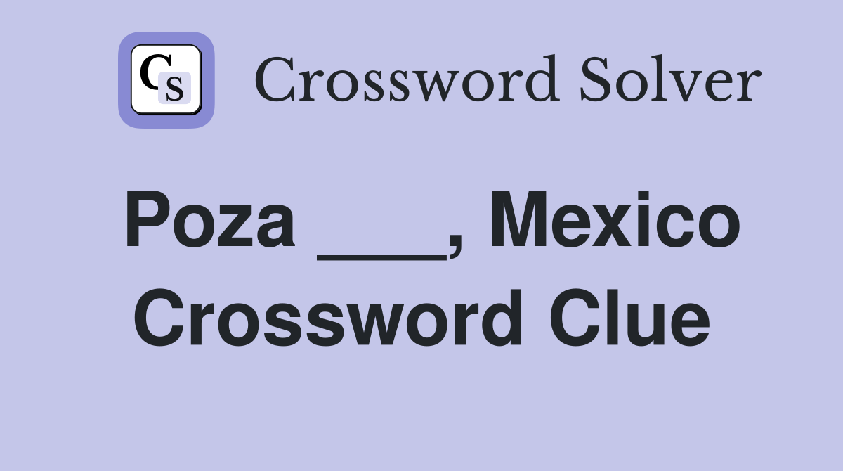 Poza ___, Mexico Crossword Clue