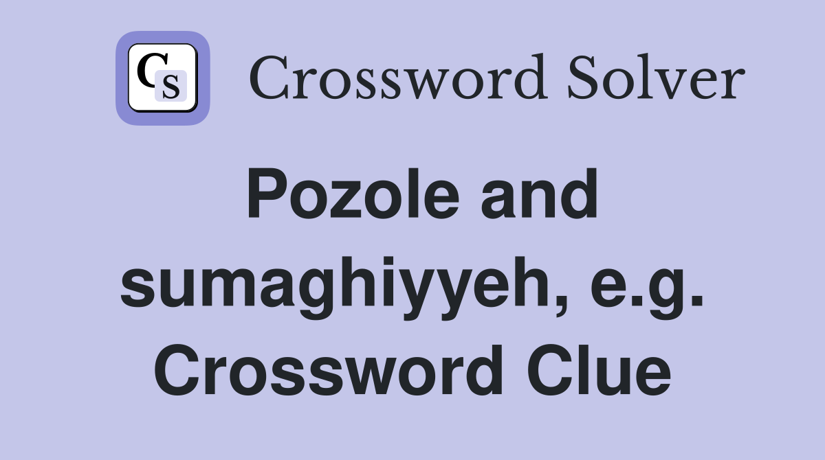Pozole and sumaghiyyeh, e.g. Crossword Clue