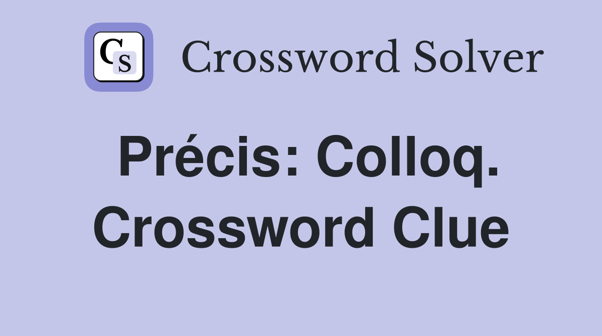 Précis: Colloq. Crossword Clue