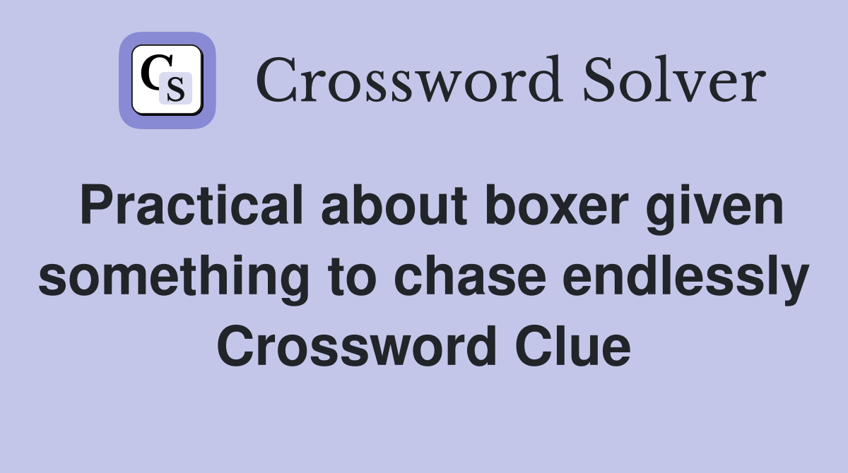 Practical about boxer given something to chase endlessly Crossword Clue