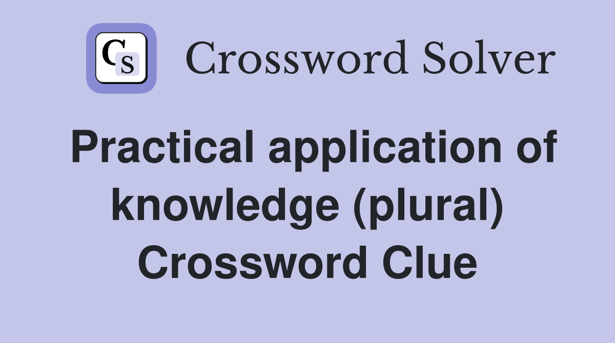 Practical application of knowledge (plural) Crossword Clue