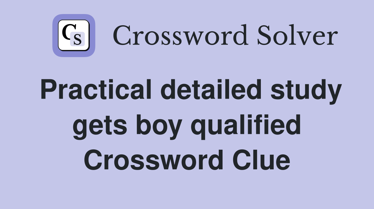 Practical detailed study gets boy qualified Crossword Clue