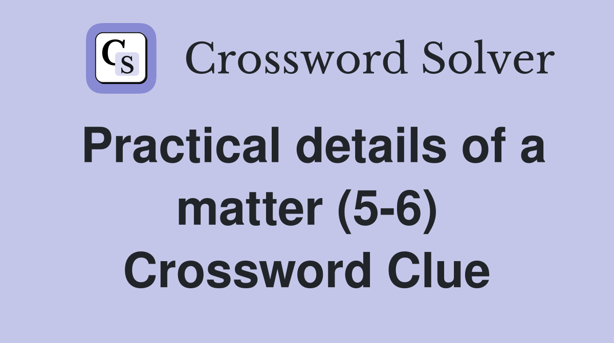 Practical details of a matter (5-6) Crossword Clue