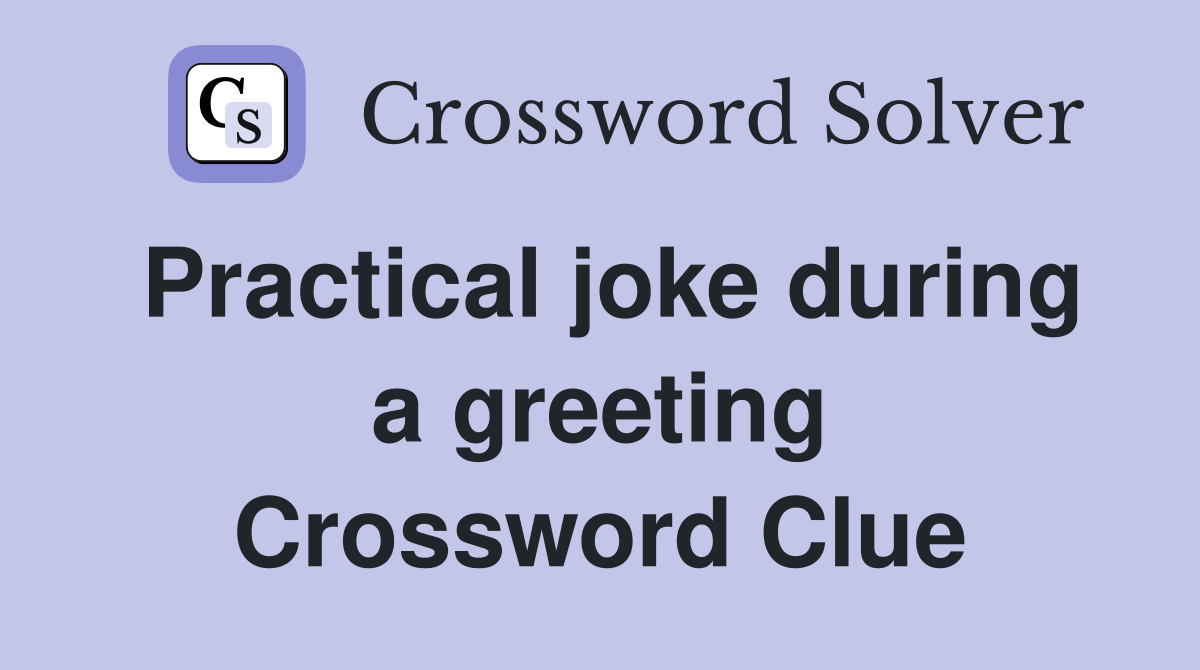 Practical joke during a greeting Crossword Clue