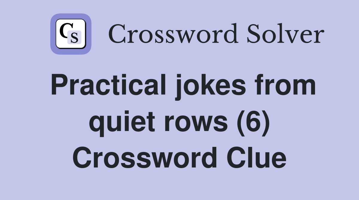 Practical jokes from quiet rows (6) Crossword Clue