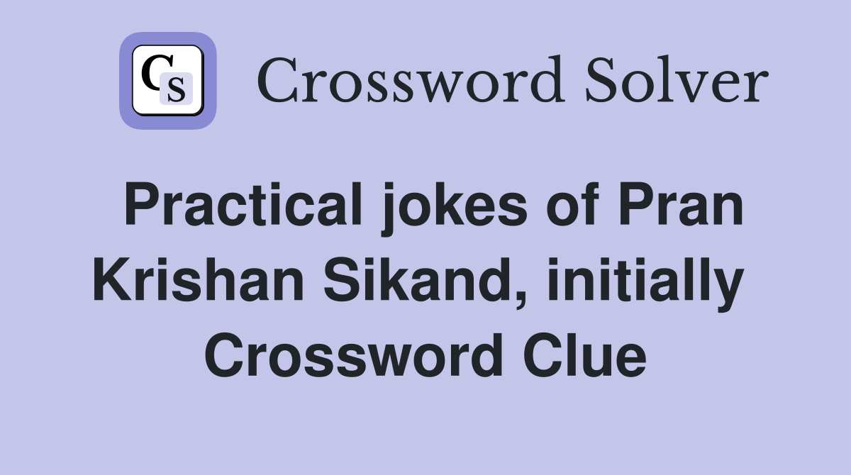 Practical jokes of Pran Krishan Sikand, initially  Crossword Clue