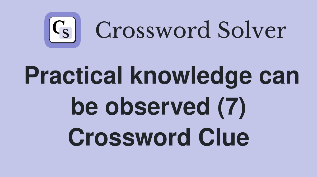 Practical knowledge can be observed (7) Crossword Clue