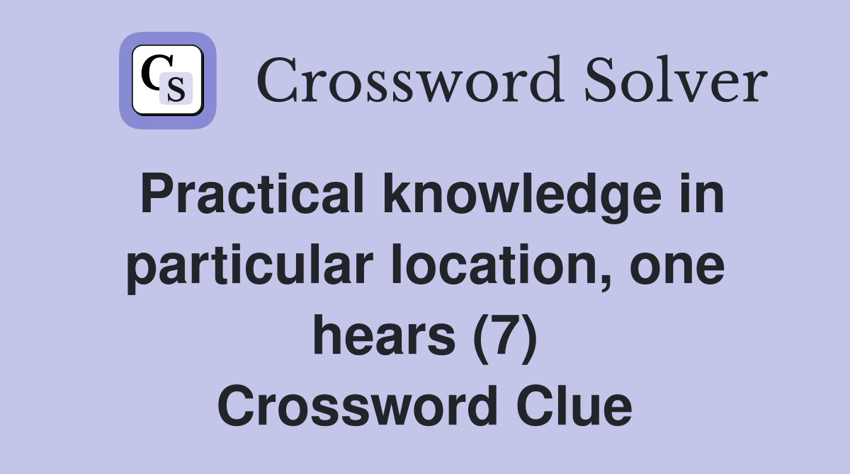 Practical knowledge in particular location, one hears (7) Crossword Clue