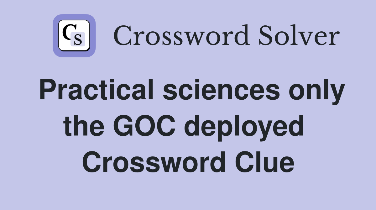 Practical sciences only the GOC deployed  Crossword Clue