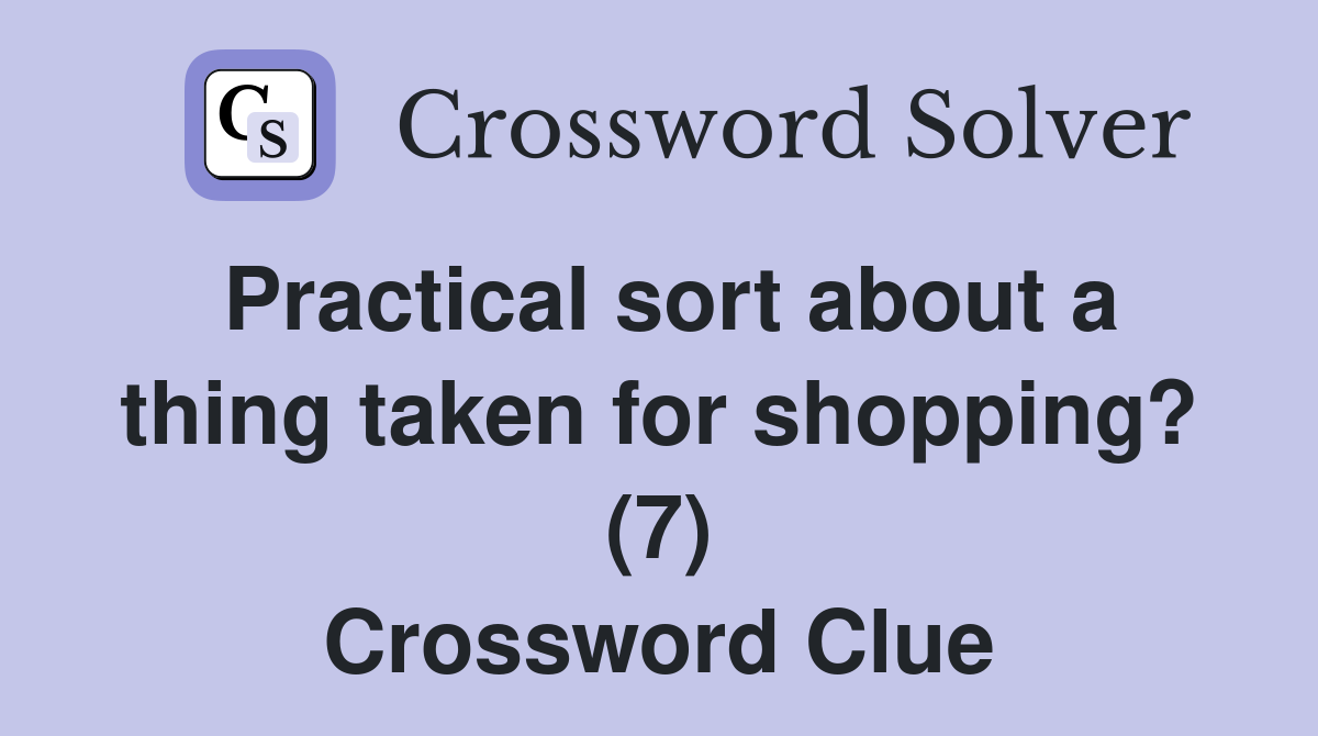 Practical sort about a thing taken for shopping? (7) Crossword Clue