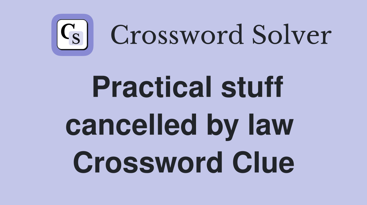 Practical stuff cancelled by law  Crossword Clue