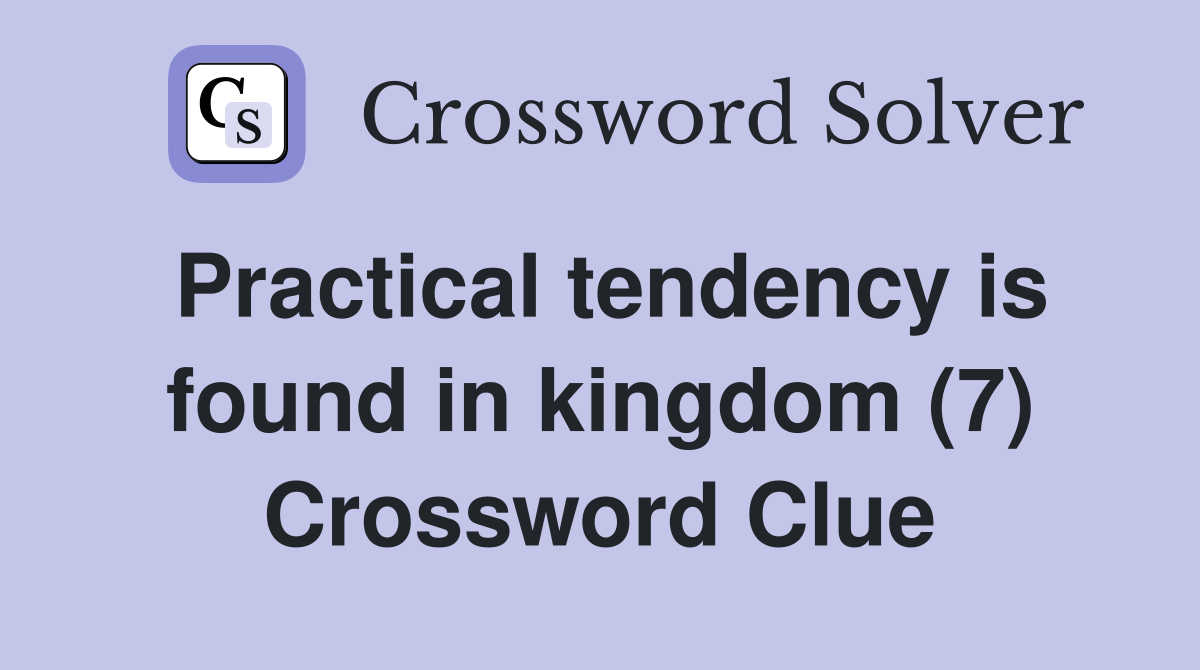Practical tendency is found in kingdom (7) Crossword Clue