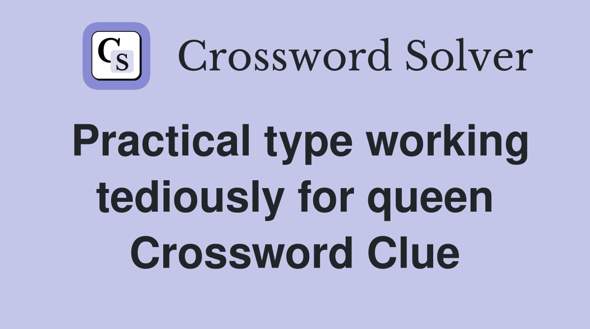 Practical type working tediously for queen Crossword Clue