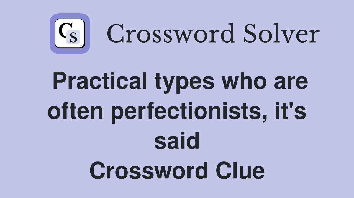 Practical types who are often perfectionists, it's said Crossword Clue