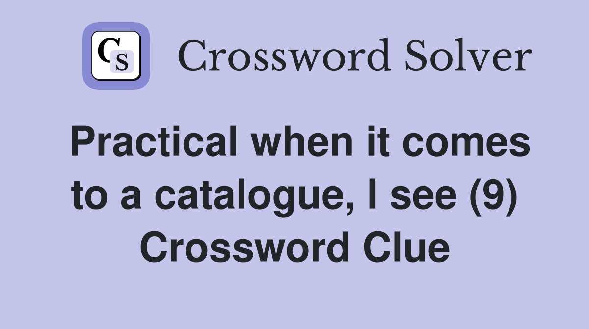 Practical when it comes to a catalogue, I see (9) Crossword Clue