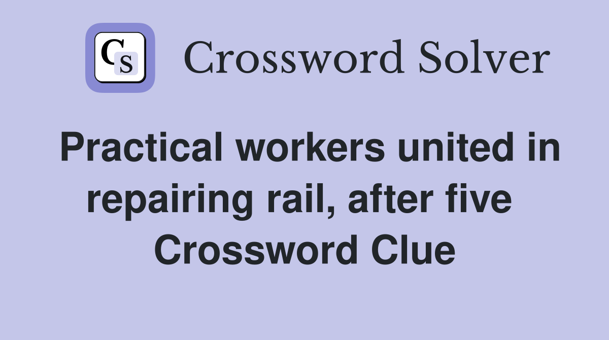 Practical workers united in repairing rail, after five  Crossword Clue