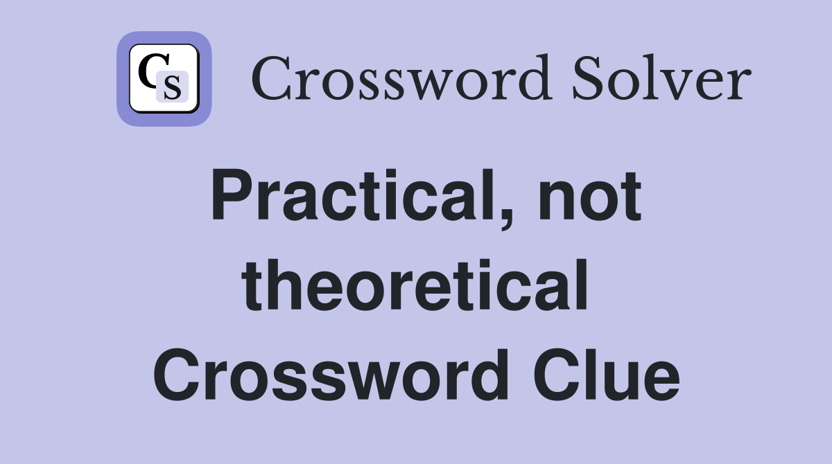 Practical, not theoretical Crossword Clue