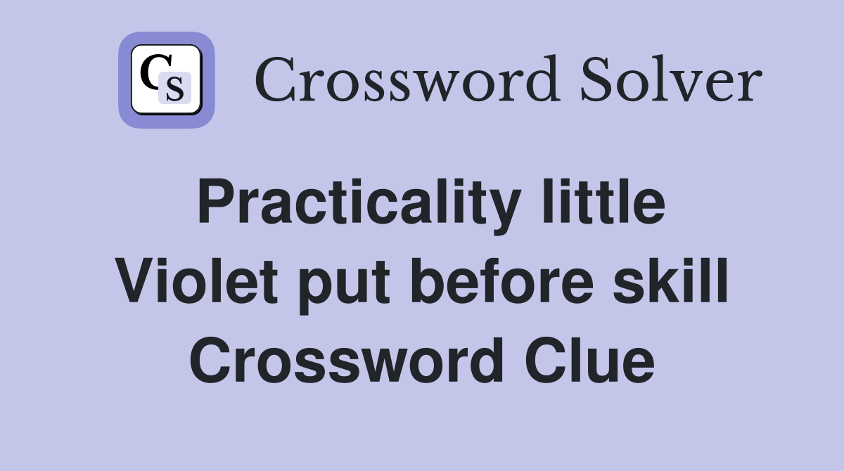 Practicality little Violet put before skill Crossword Clue