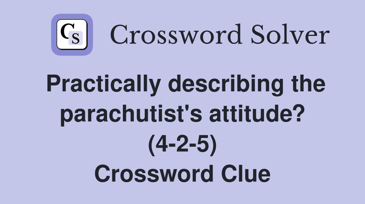 Practically describing the parachutist's attitude? (4-2-5) Crossword Clue