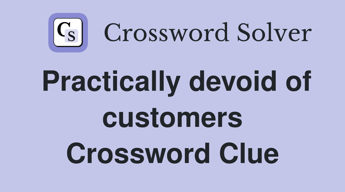Practically devoid of customers Crossword Clue