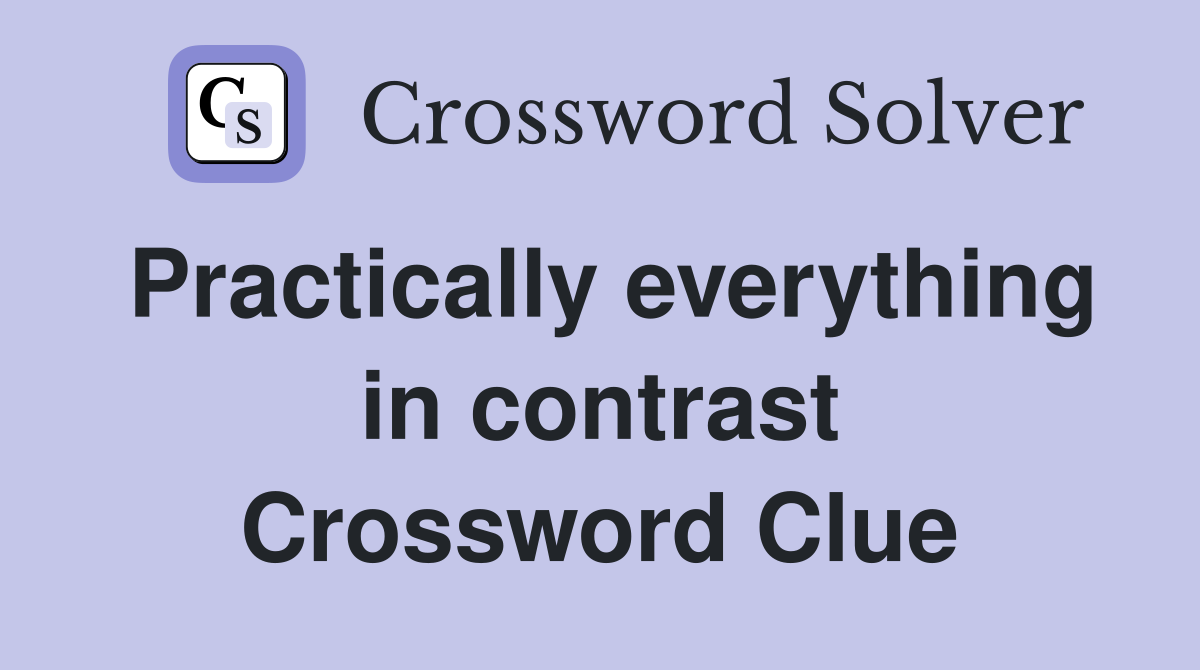 Practically everything in contrast Crossword Clue