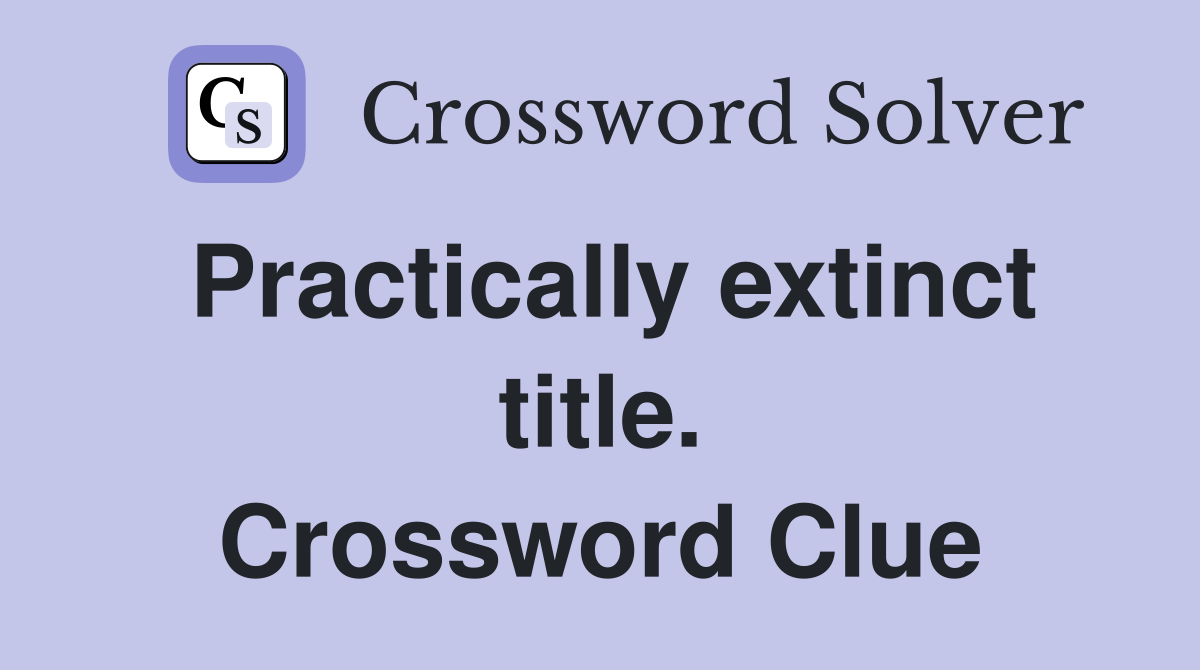 Practically extinct title. Crossword Clue