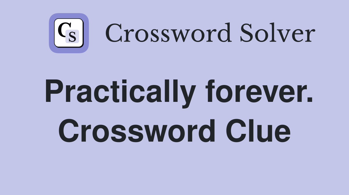 Practically forever. Crossword Clue