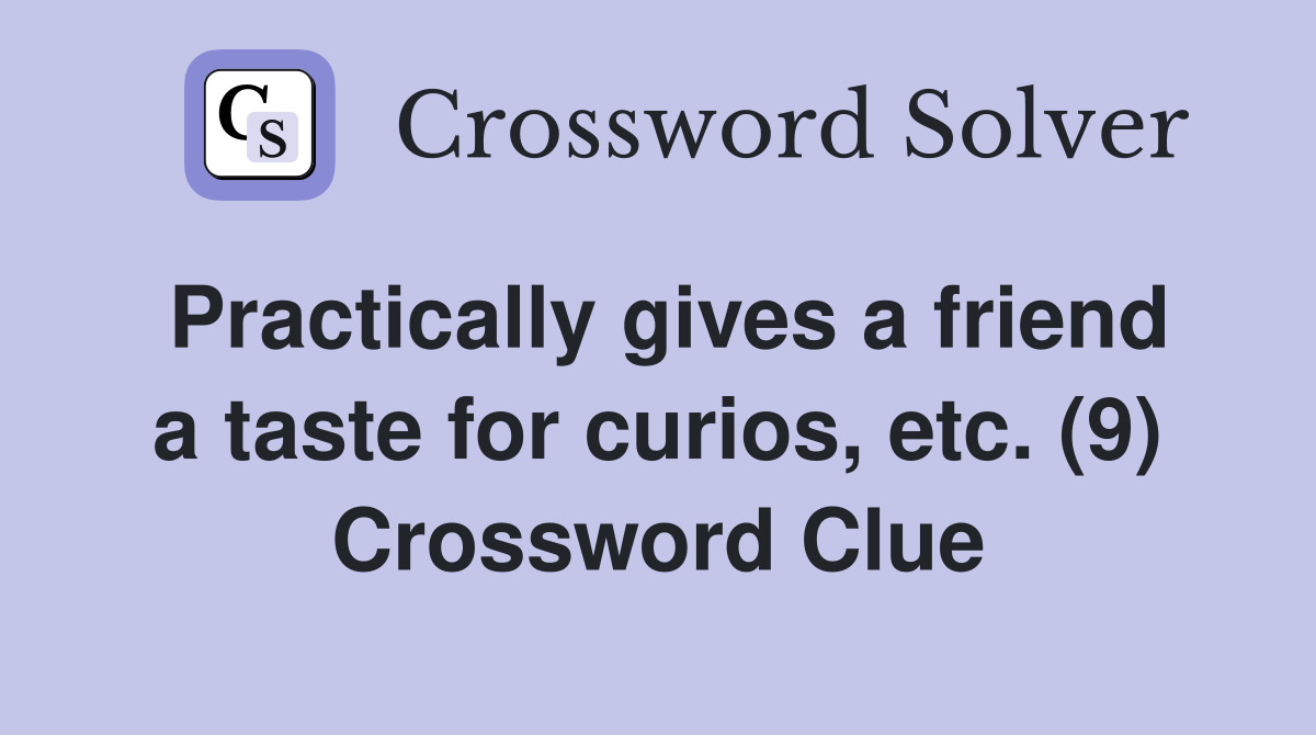 Practically gives a friend a taste for curios, etc. (9) Crossword Clue