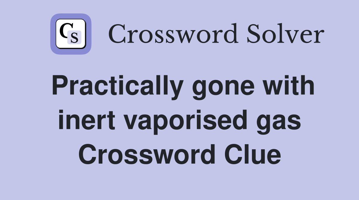 Practically gone with inert vaporised gas Crossword Clue