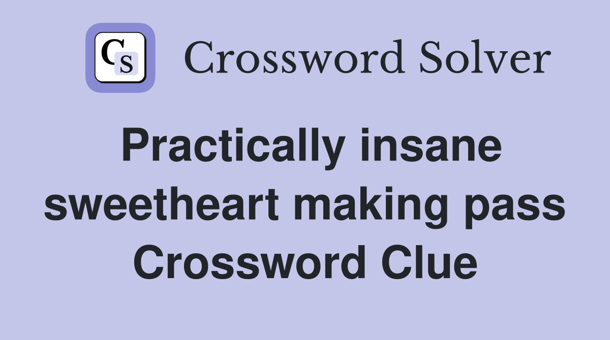 Practically insane sweetheart making pass Crossword Clue